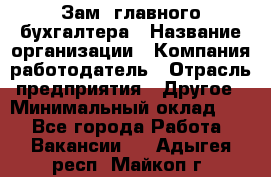 Зам. главного бухгалтера › Название организации ­ Компания-работодатель › Отрасль предприятия ­ Другое › Минимальный оклад ­ 1 - Все города Работа » Вакансии   . Адыгея респ.,Майкоп г.